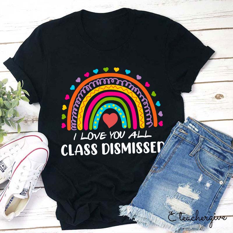 I Love You All Class Dismissed Teacher T-Shirt